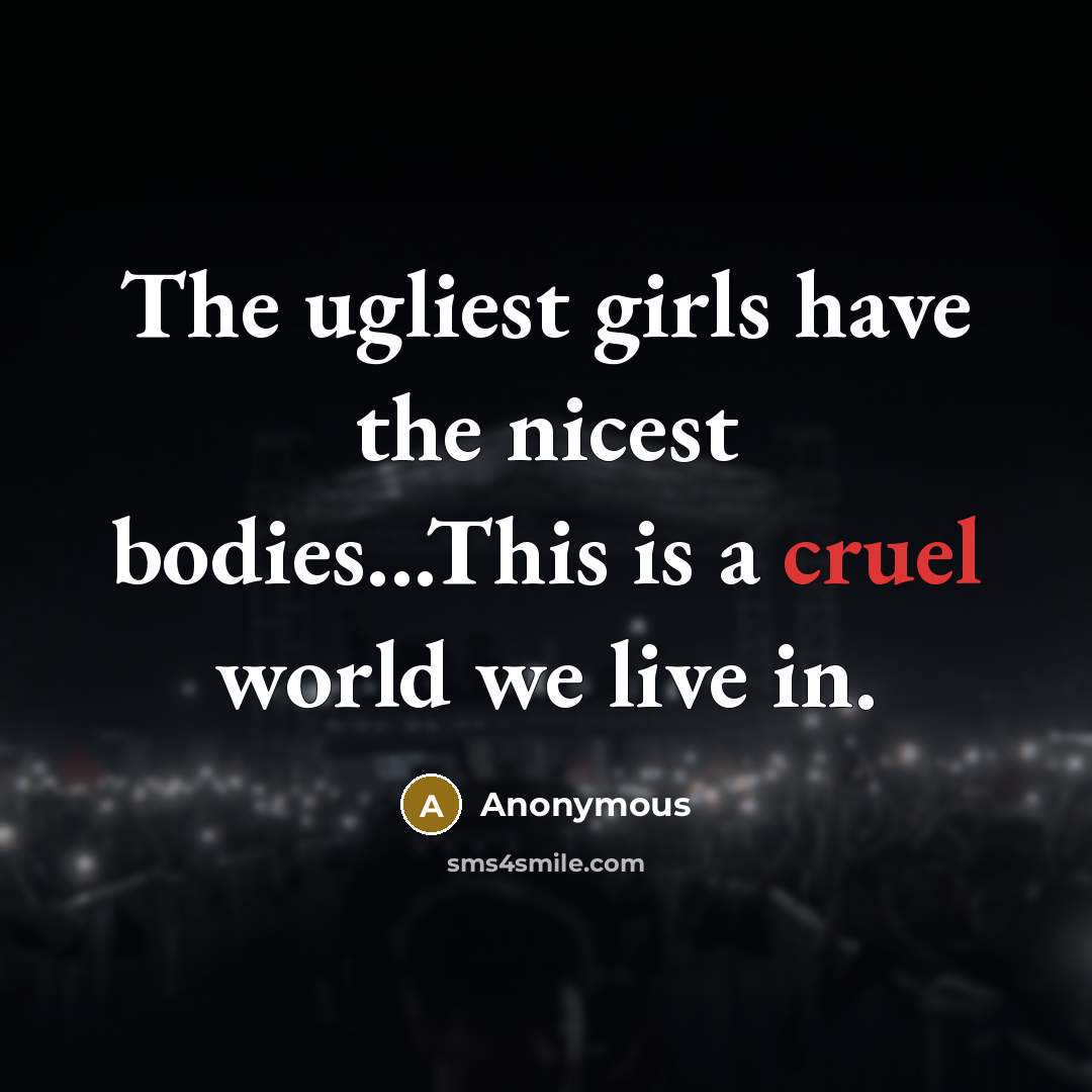 “The ugliest girls have the nicest bodies...This is a cruel…” quote by Anonymous