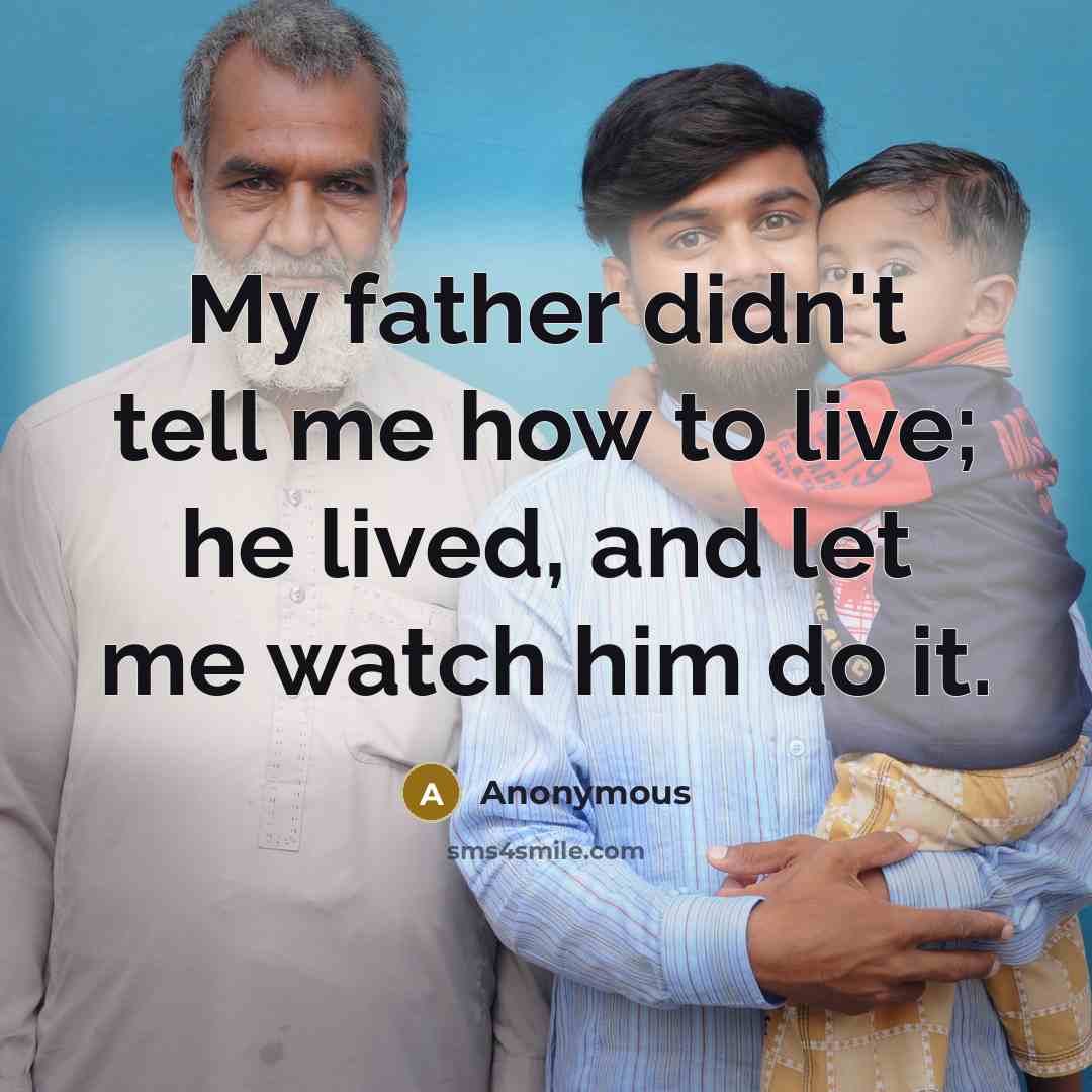 “My father didn't tell me how to live; he lived,…” quote by Anonymous