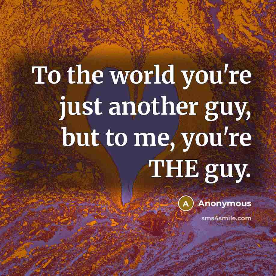 “To the world you're just another guy, but to me,…” quote by Anonymous