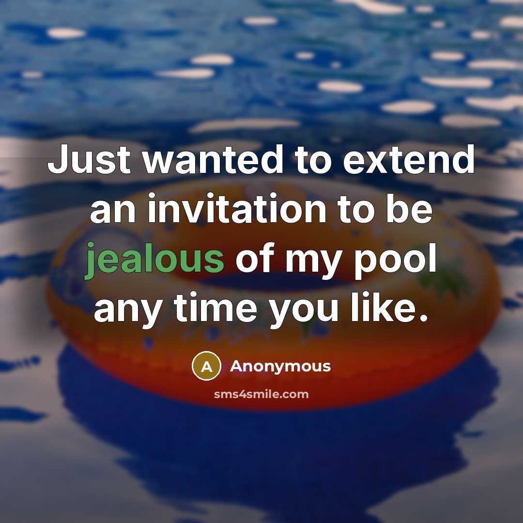 “Just wanted to extend an invitation to be jealous of my pool any time you like.” quote by Anonymous