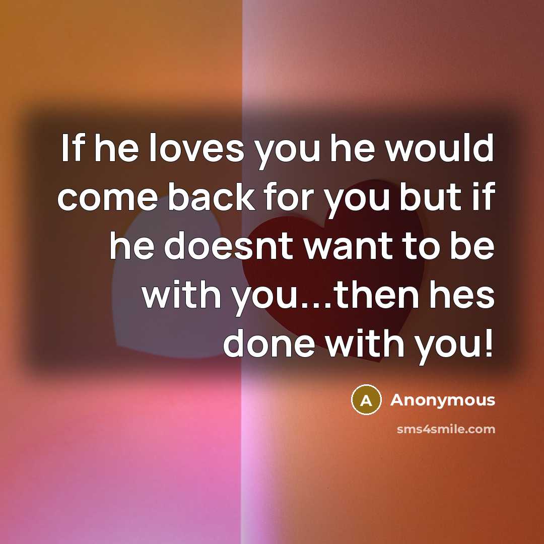 “If he loves you he would come back for you but if he doesnt want to be with you...then hes done with you!” quote by Anonymous