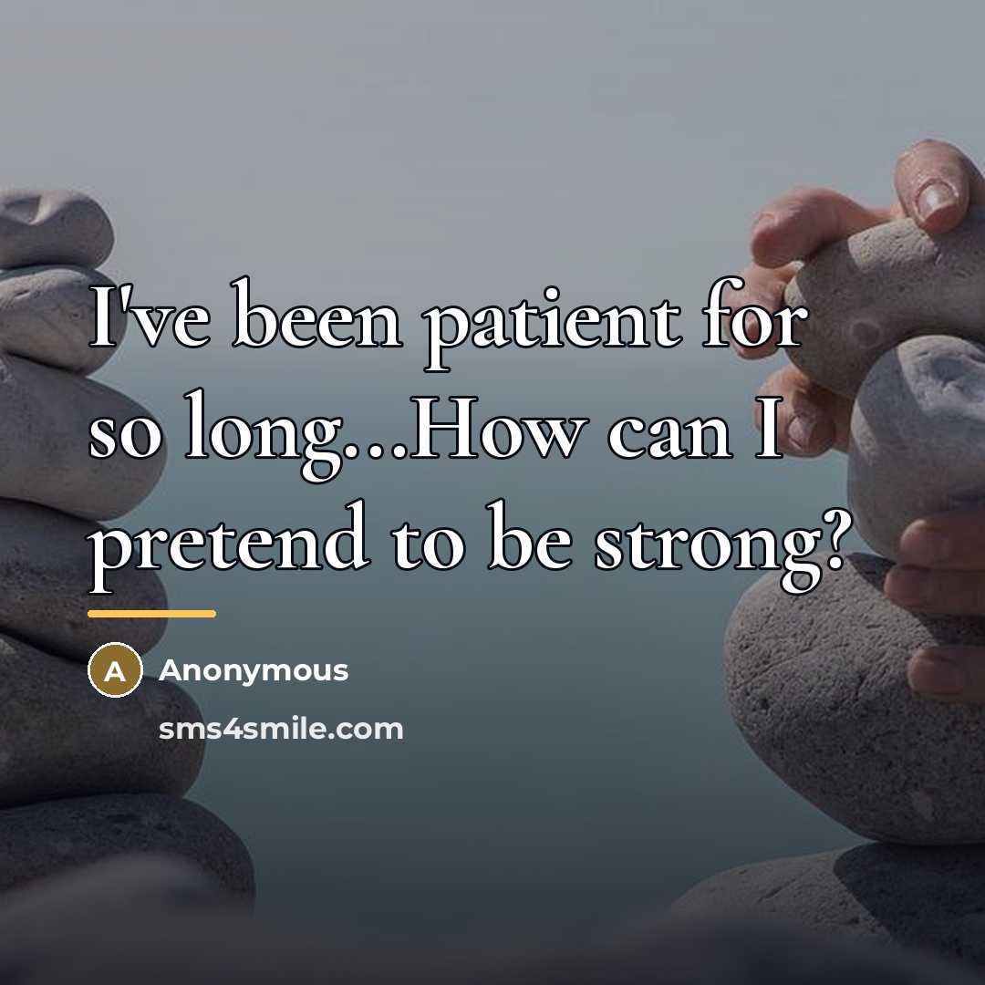 “I've been patient for so long...How can I pretend to…” quote by Anonymous