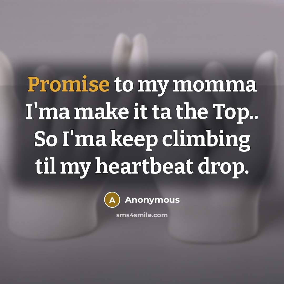 “Promise to my momma I'ma make it ta the Top.. So I'ma keep climbing til my heartbeat drop.” quote by Anonymous
