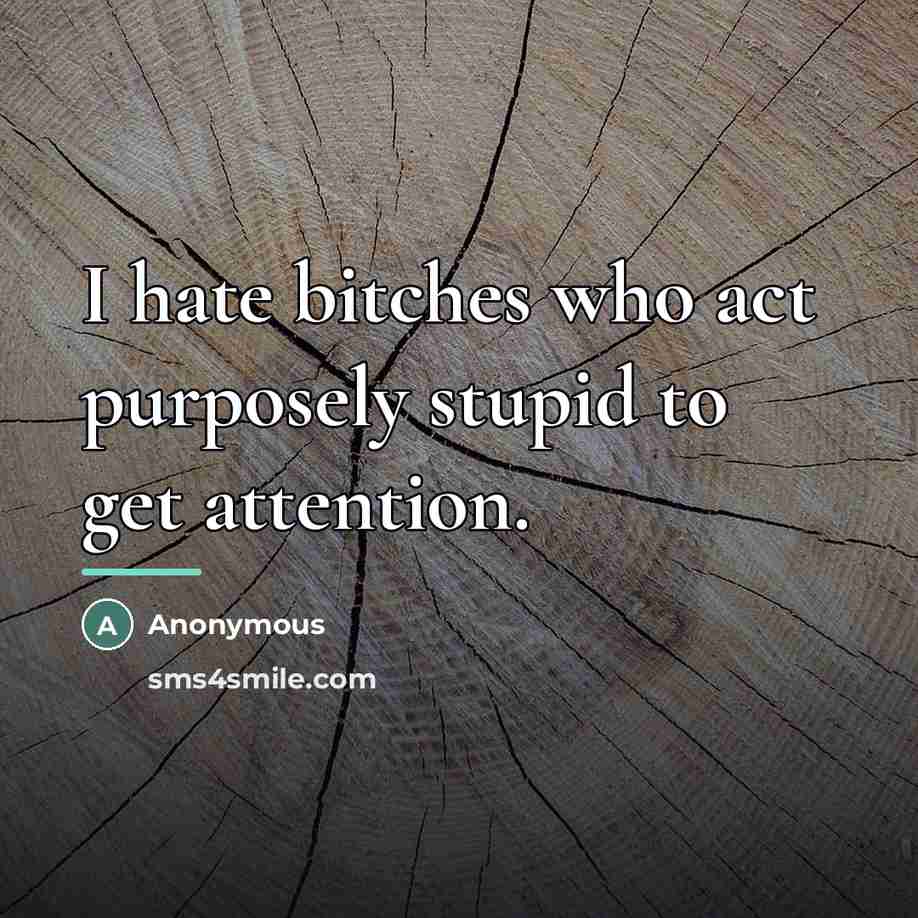 “I hate bitches who act purposely stupid to get attention.…” quote by Anonymous