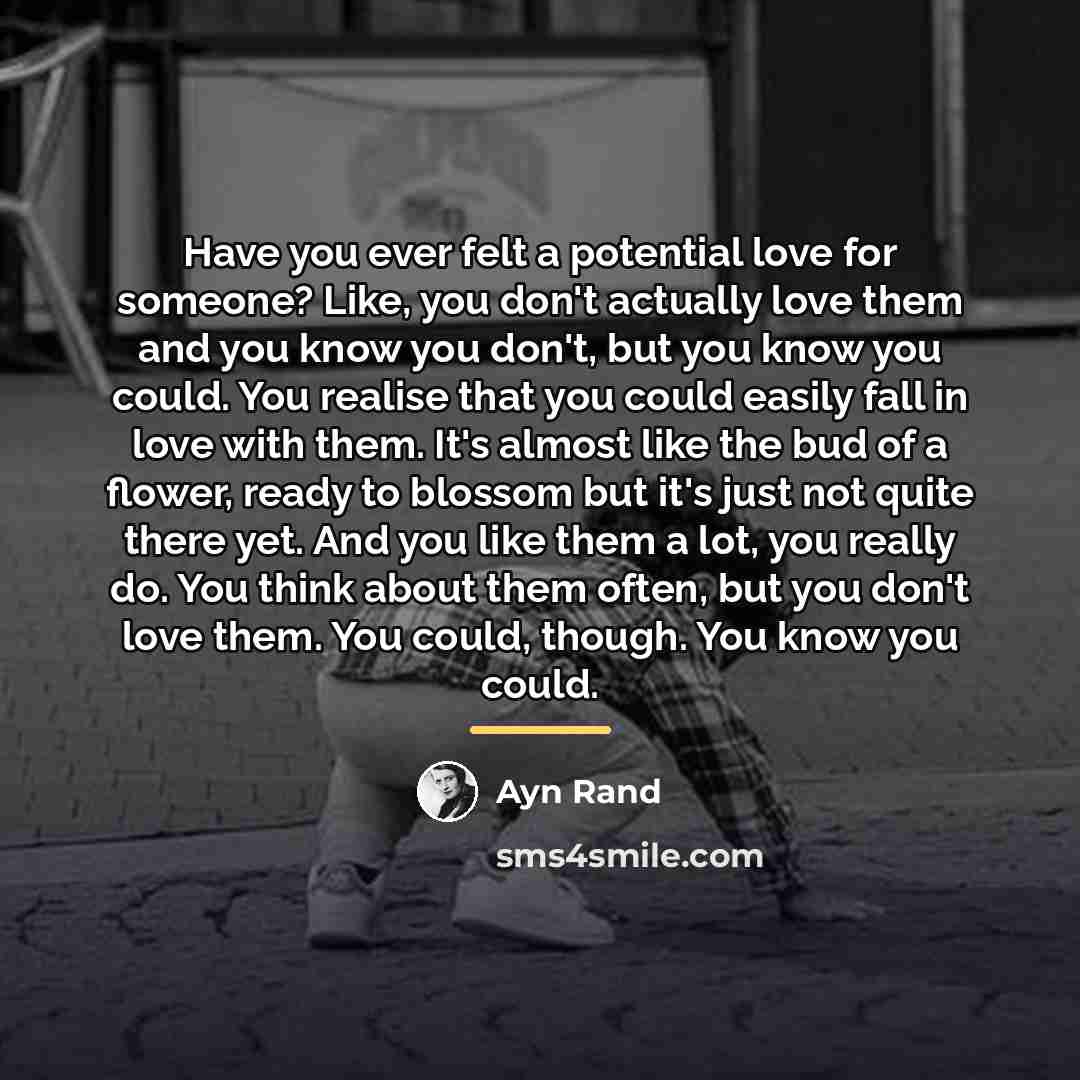 “Have you ever felt a potential love for someone? Like,…” quote by Ayn Rand