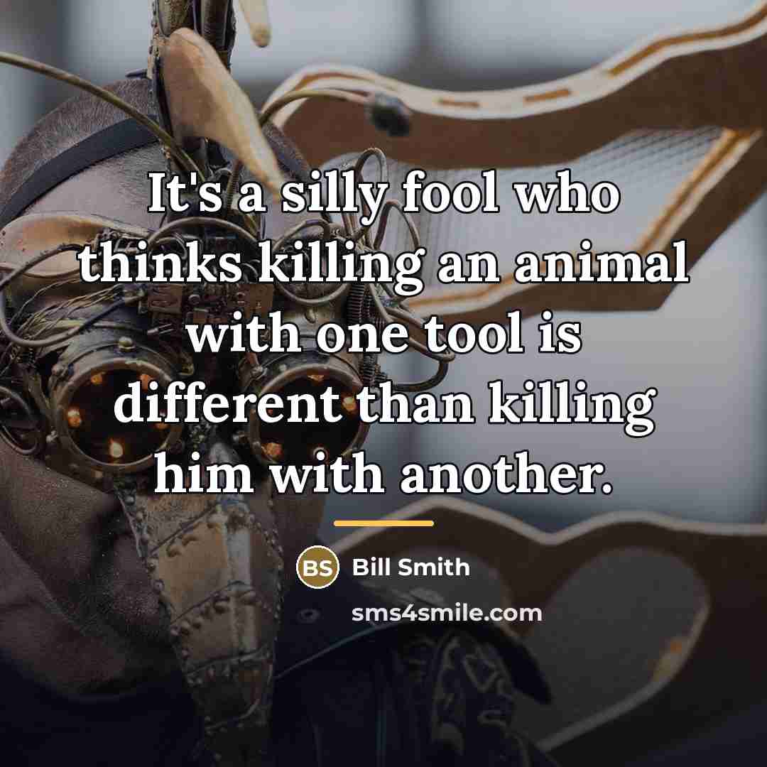 “It's a silly fool who thinks killing an animal with…” quote by Bill Smith