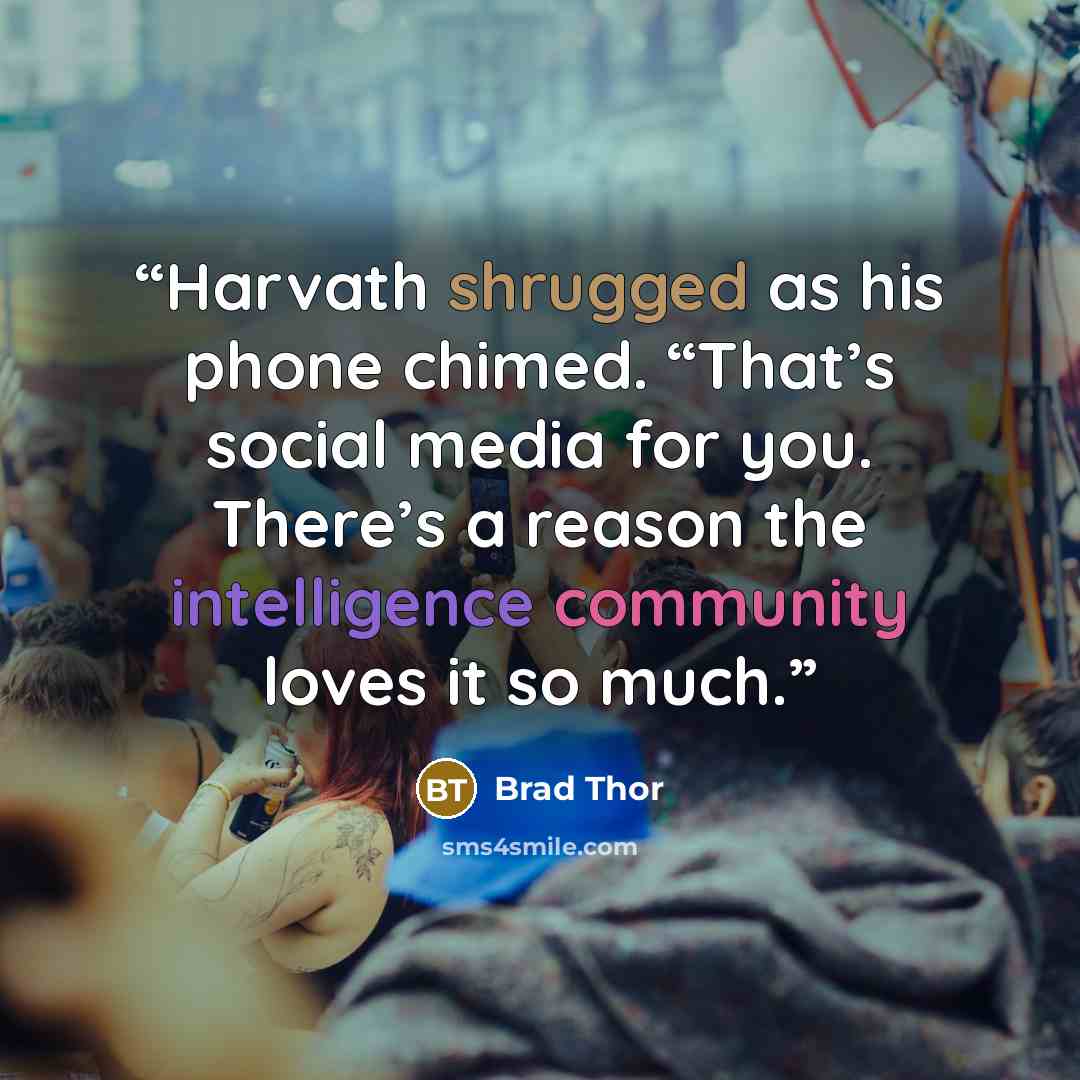 “Harvath shrugged as his phone chimed. “That’s social media for you. There’s a reason the intelligence community loves it so much.” quote by Brad Thor