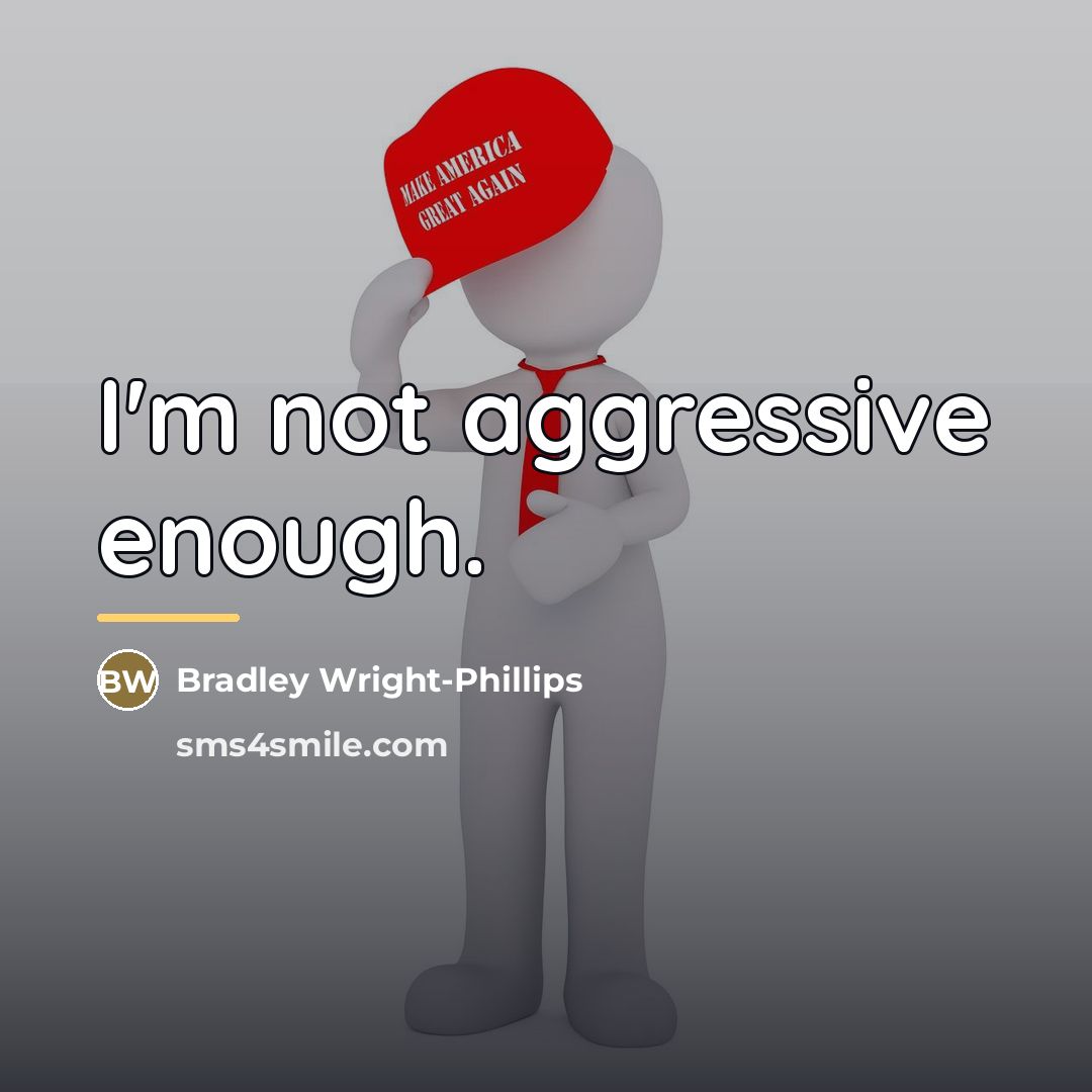 “I'm not aggressive enough.…” quote by Bradley Wright-Phillips