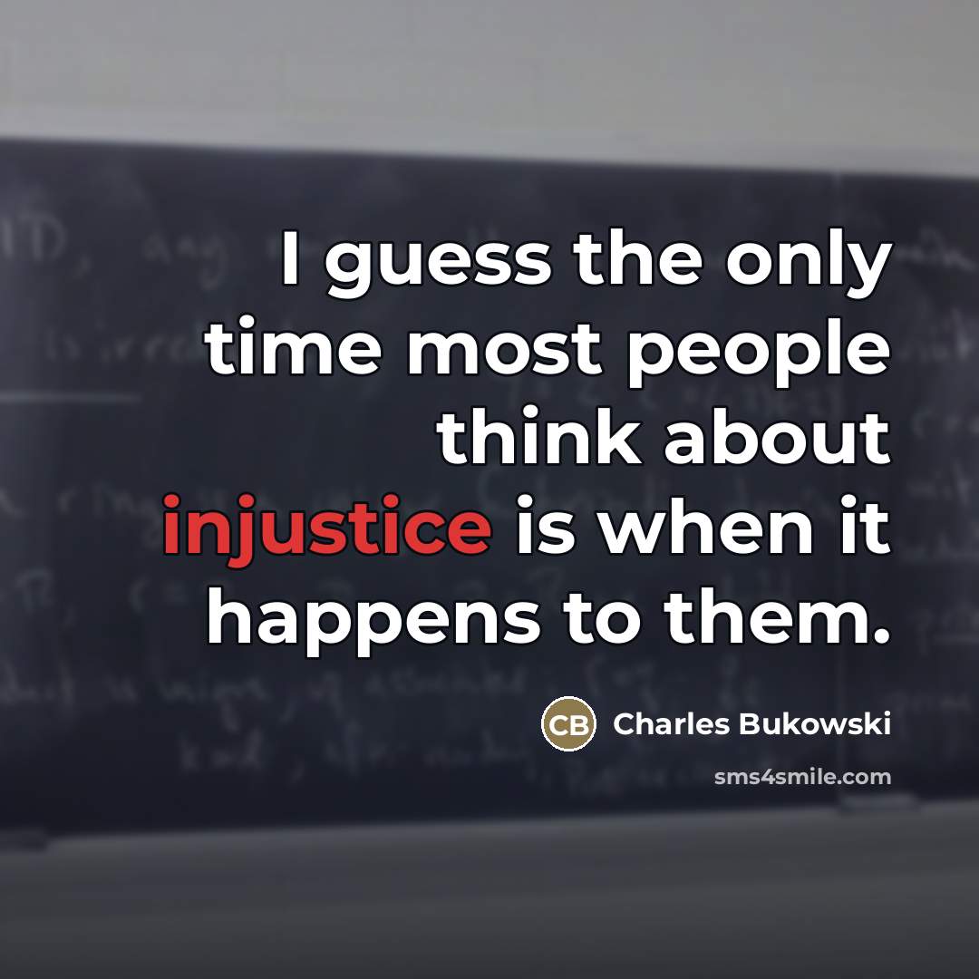 “I guess the only time most people think about injustice…” quote by Charles Bukowski