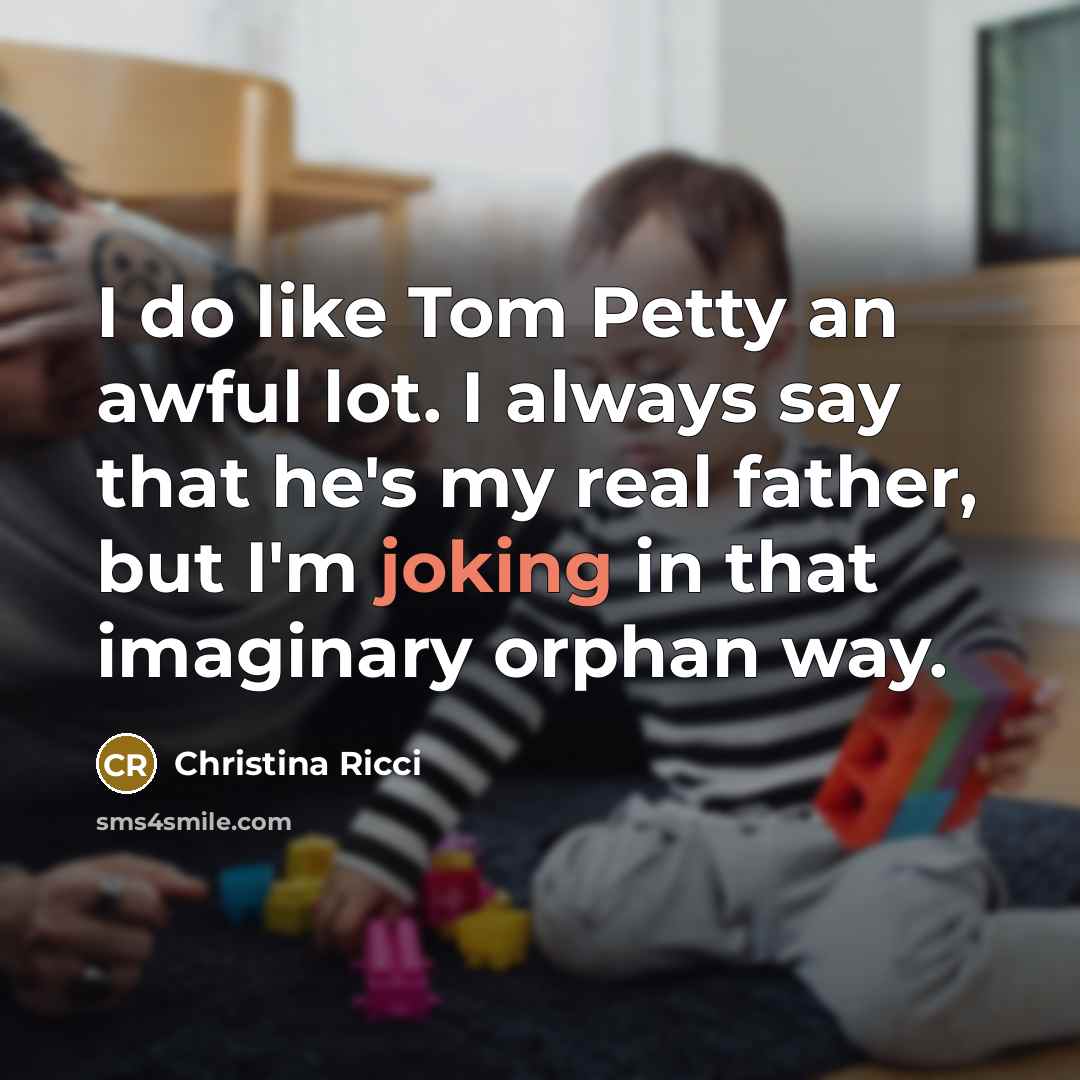 “I do like Tom Petty an awful lot. I always say that he's my real father, but I'm joking in that imaginary orphan way.” quote by Christina Ricci