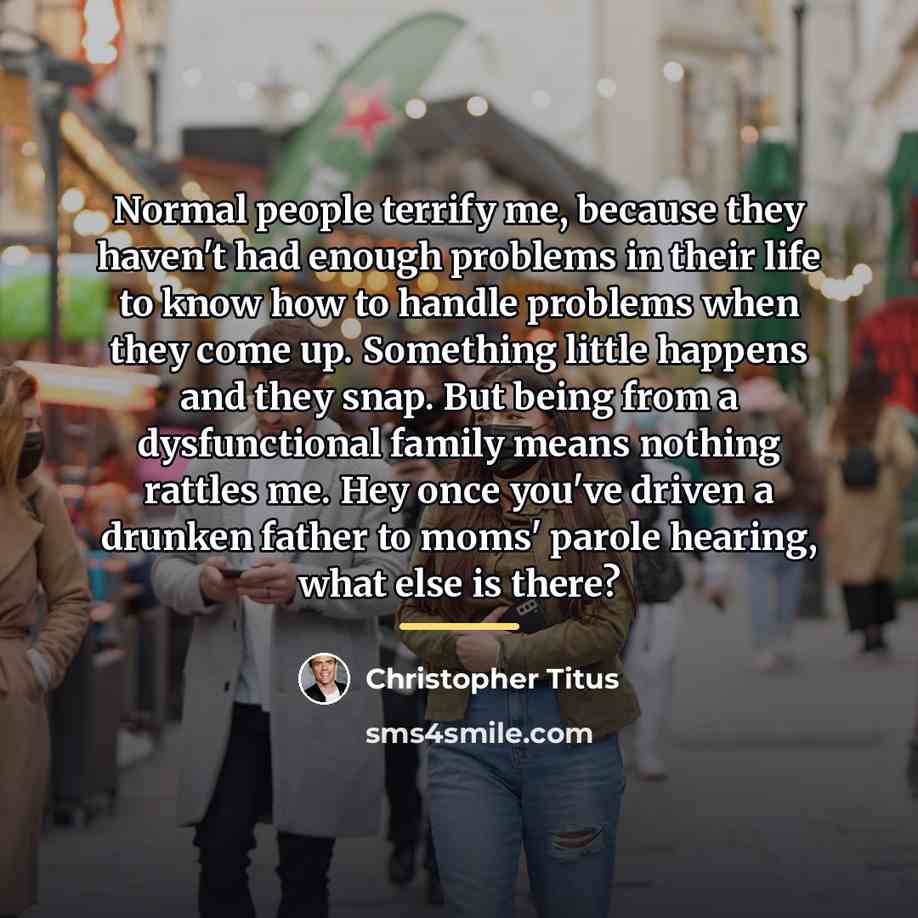“Normal people terrify me, because they haven't had enough problems…” quote by Christopher Titus