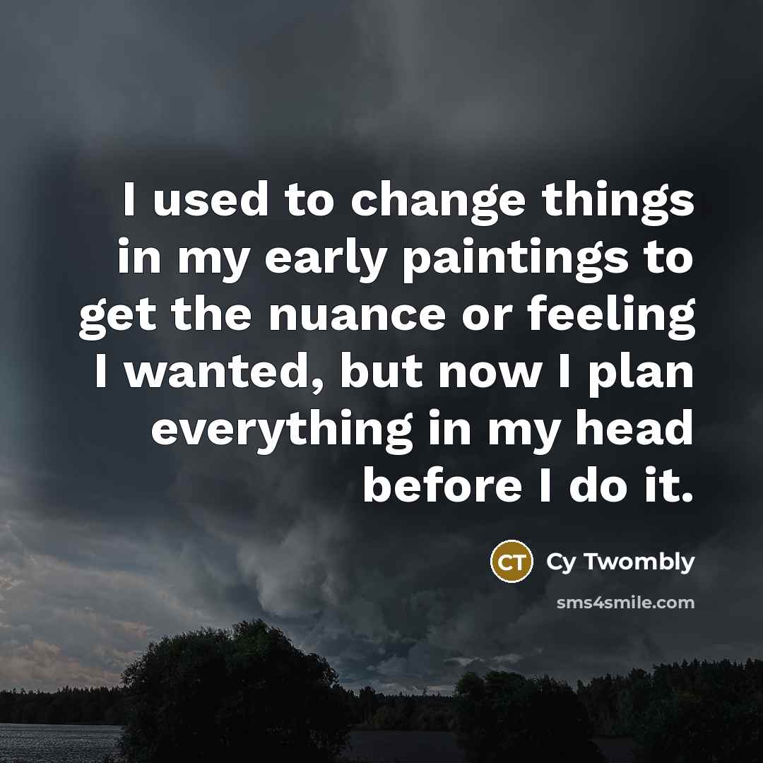 “I used to change things in my early paintings to…” quote by Cy Twombly