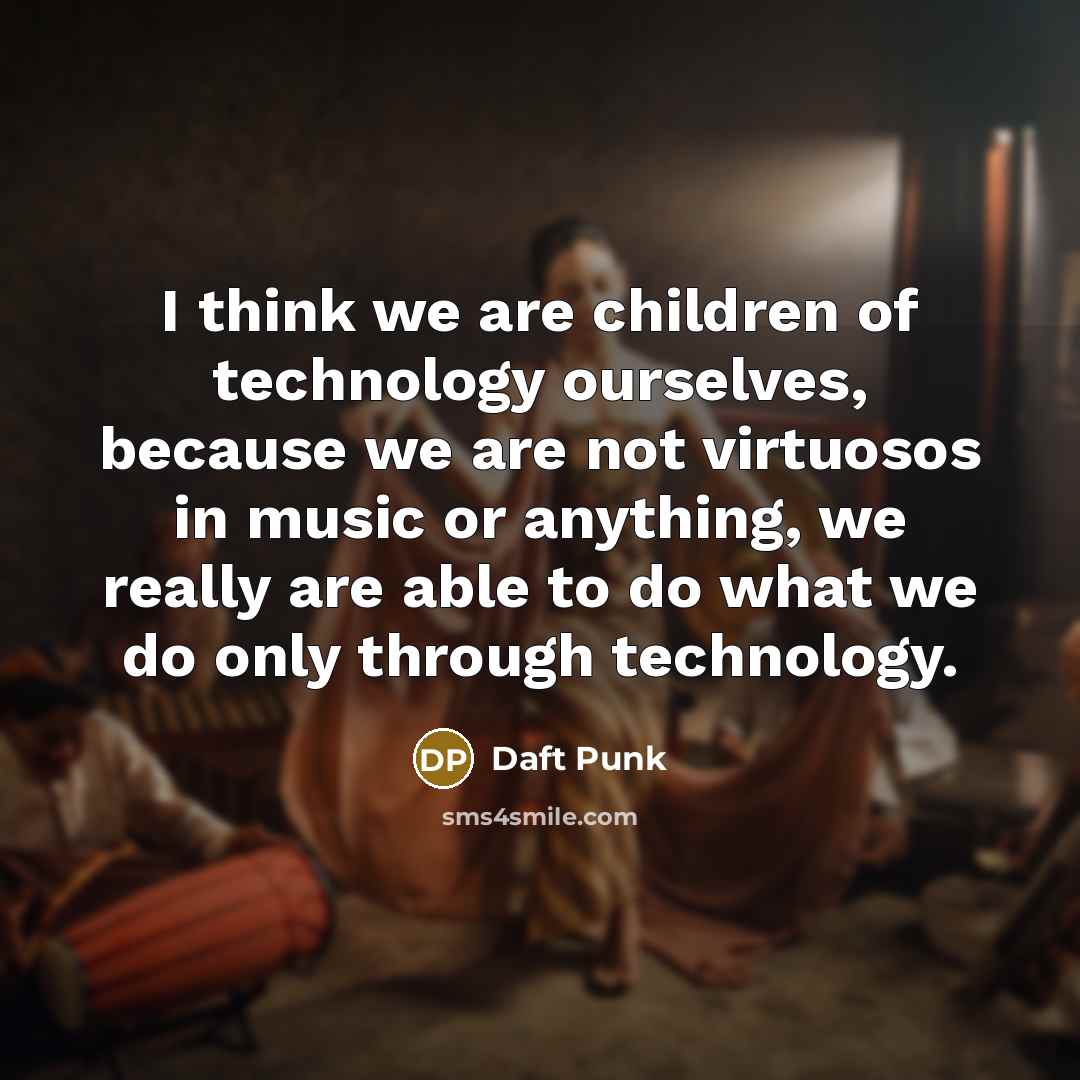 “I think we are children of technology ourselves, because we…” quote by Daft Punk