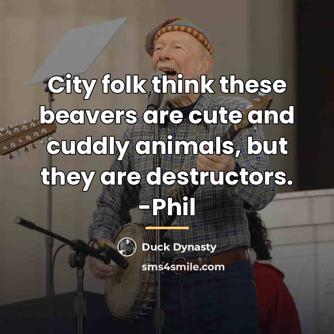 “City folk think these beavers are cute and cuddly animals,…” quote by Duck Dynasty