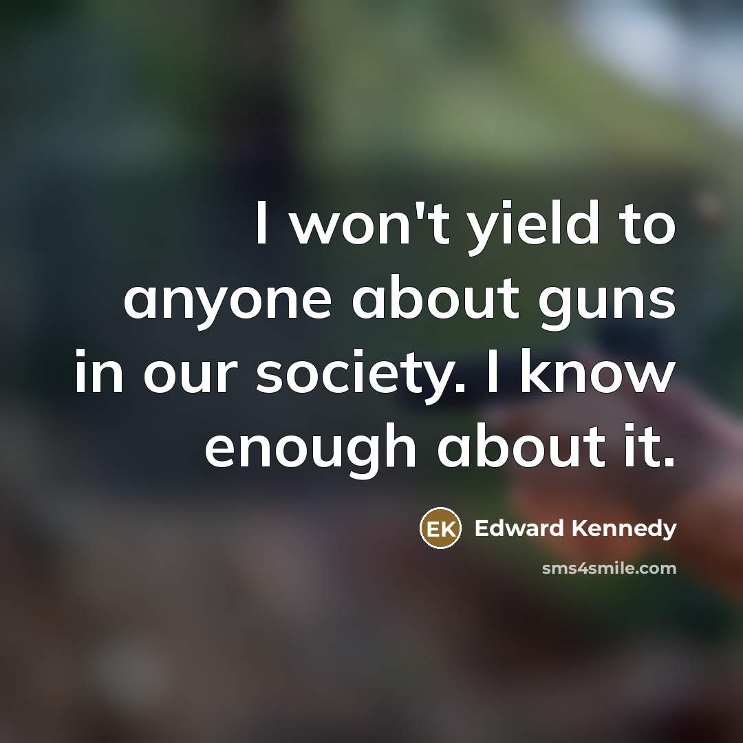 “I won't yield to anyone about guns in our society.…” quote by Edward Kennedy