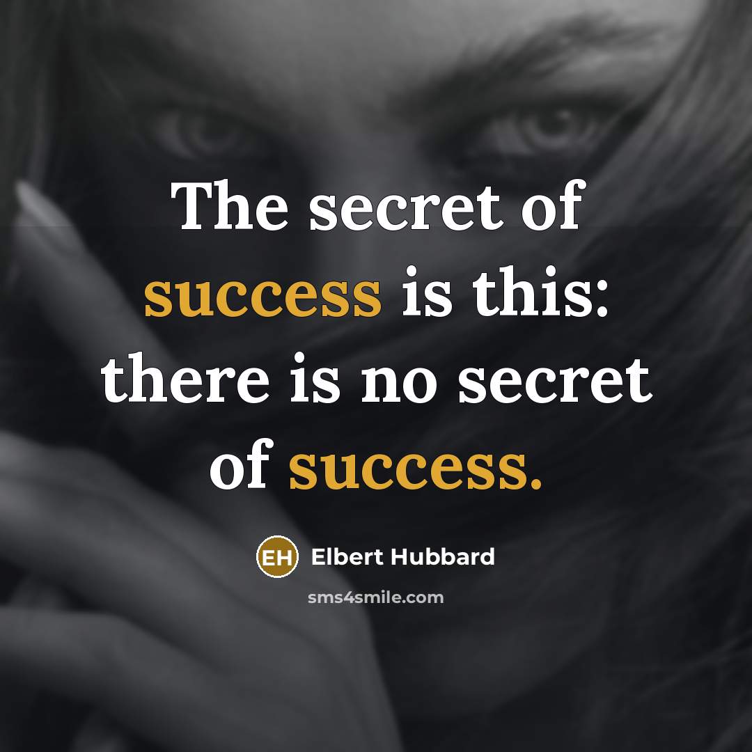 “The secret of success is this: there is no secret…” quote by Elbert Hubbard