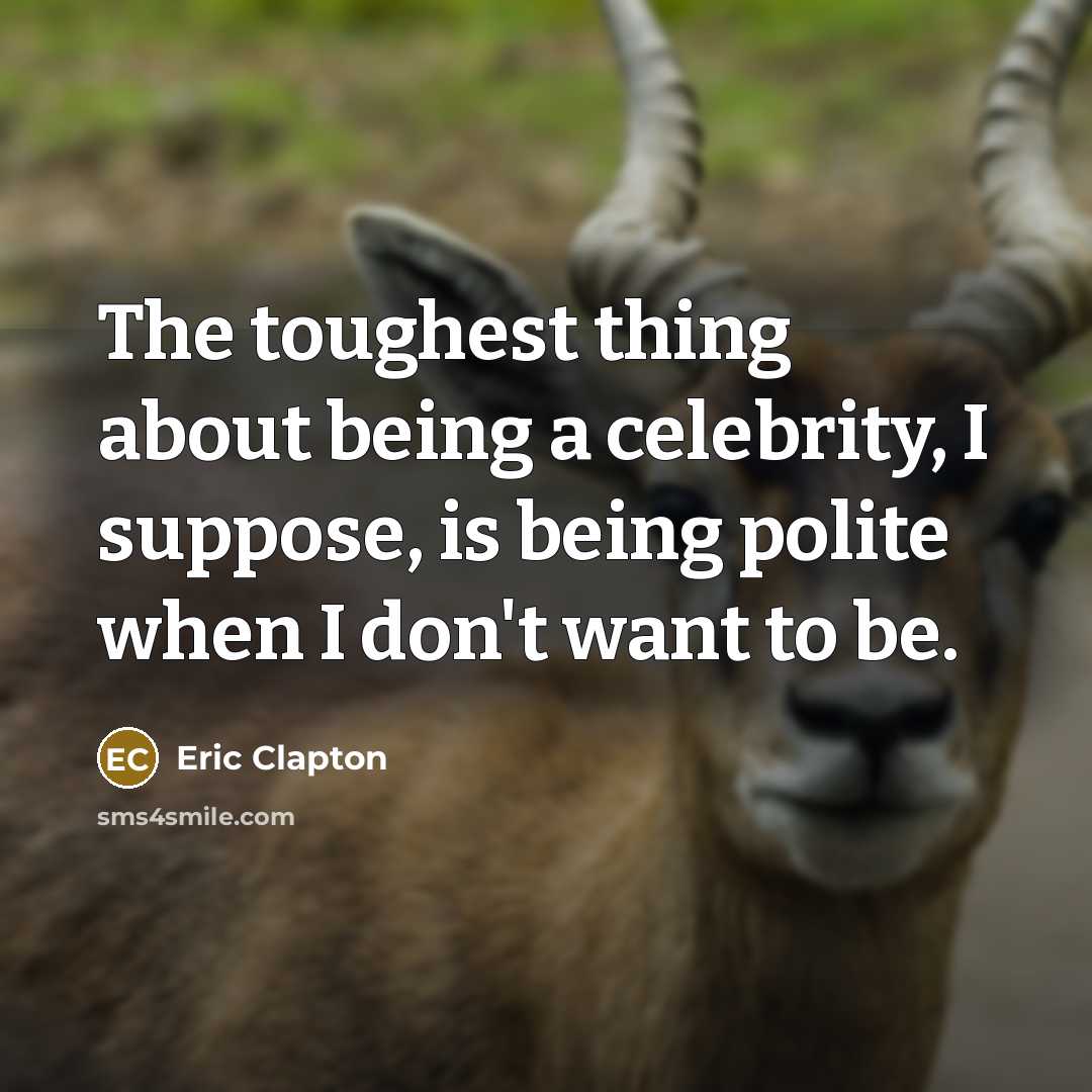 “The toughest thing about being a celebrity, I suppose, is…” quote by Eric Clapton