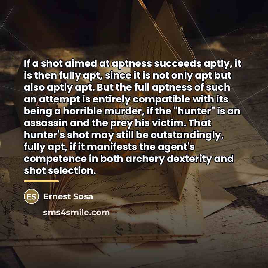 “If a shot aimed at aptness succeeds aptly, it is…” quote by Ernest Sosa
