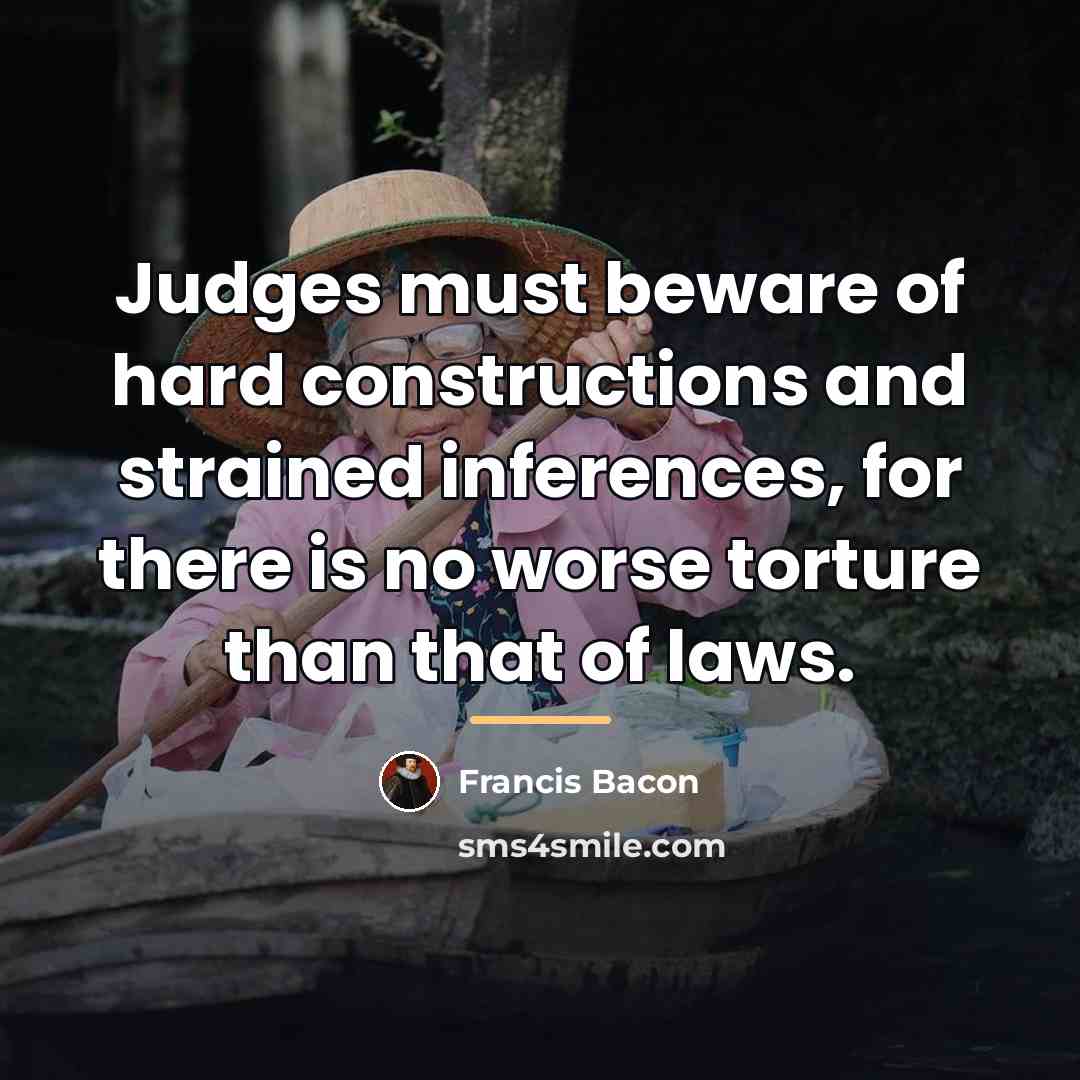 “Judges must beware of hard constructions and strained inferences, for…” quote by Francis Bacon