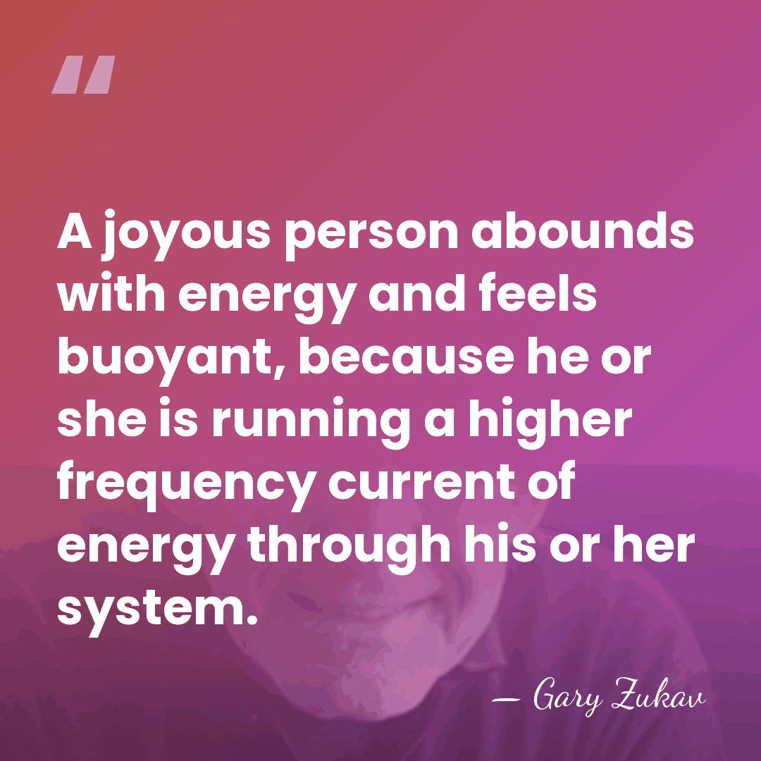 A joyous person abounds with energy and feels buoyant, because he or&hellip; - Gary Zukav