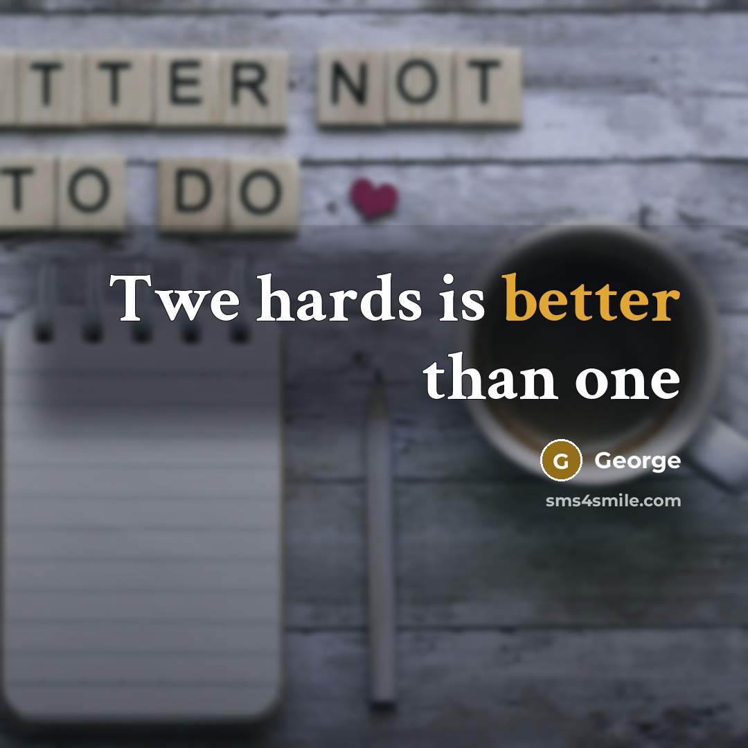 “Twe hards is better than one” quote by George