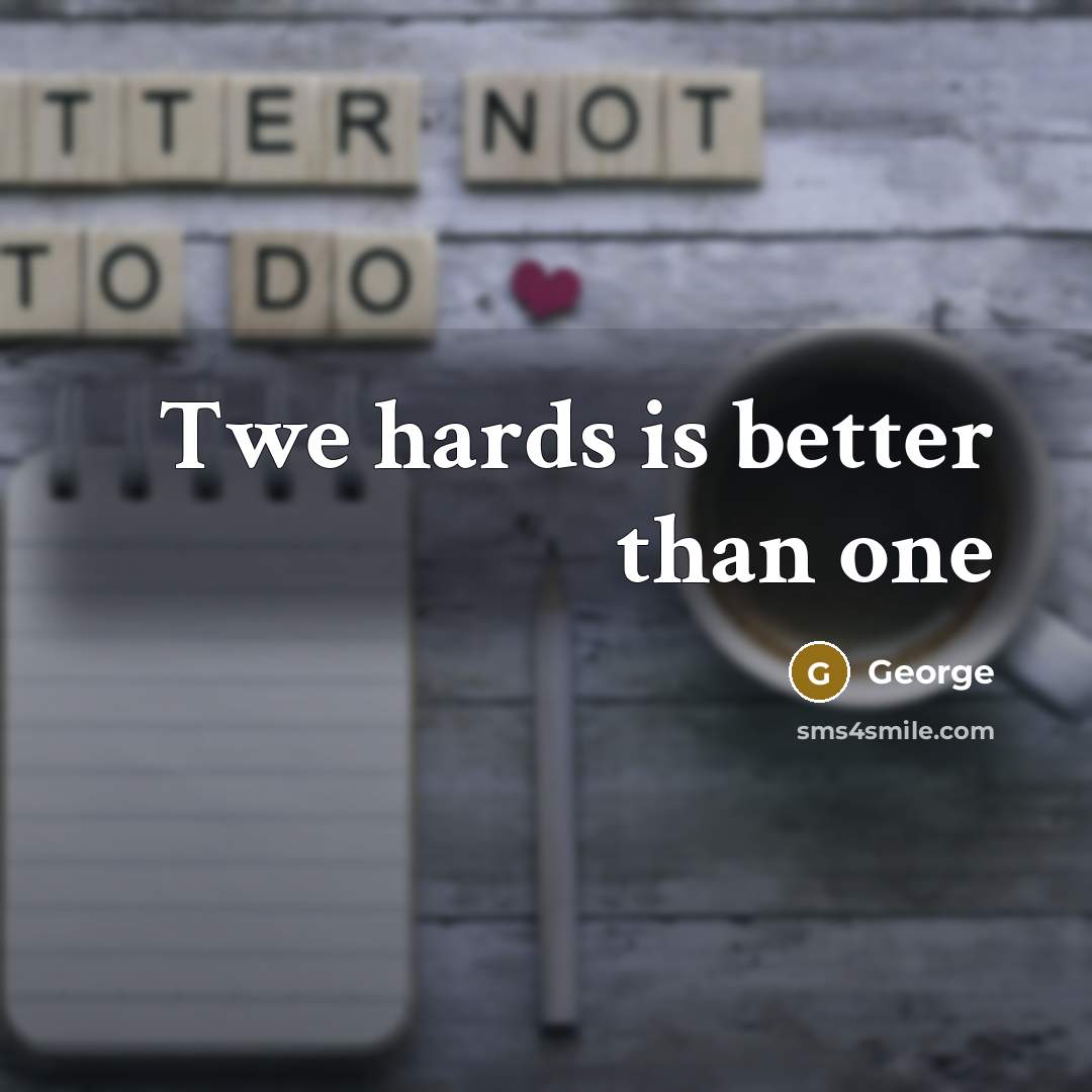 “Twe hards is better than one” quote by George