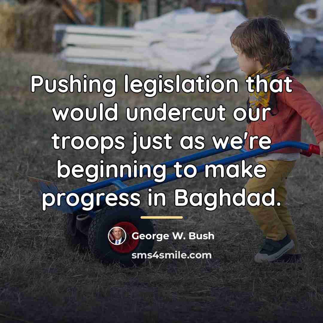 “Pushing legislation that would undercut our troops just as we're…” quote by George W. Bush