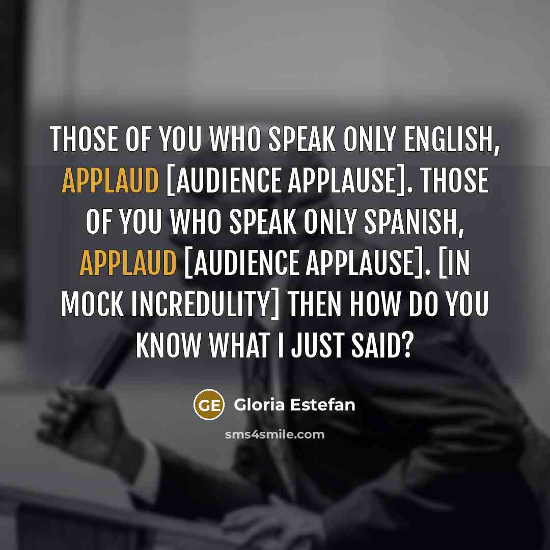 “Those of you who speak only English, applaud [audience applause].…” quote by Gloria Estefan