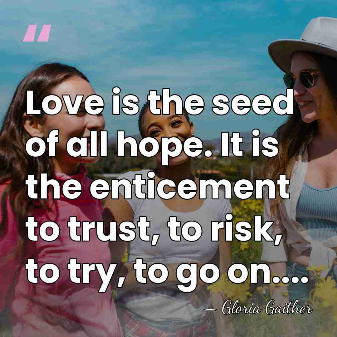 Love is the seed of all hope. It is the enticement to&hellip; - Gloria Gaither
