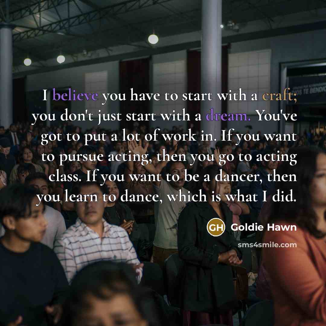 “I believe you have to start with a craft; you…” quote by Goldie Hawn