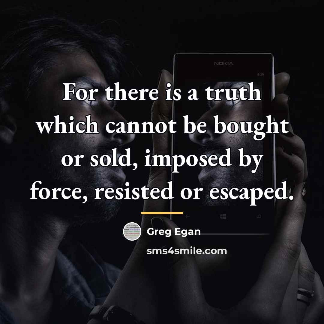 “For there is a truth which cannot be bought or…” quote by Greg Egan