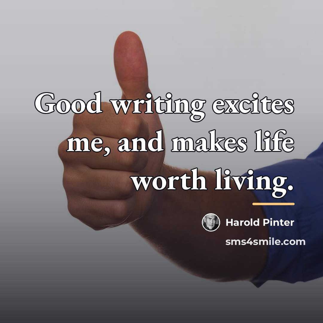 “Good writing excites me, and makes life worth living.…” quote by Harold Pinter
