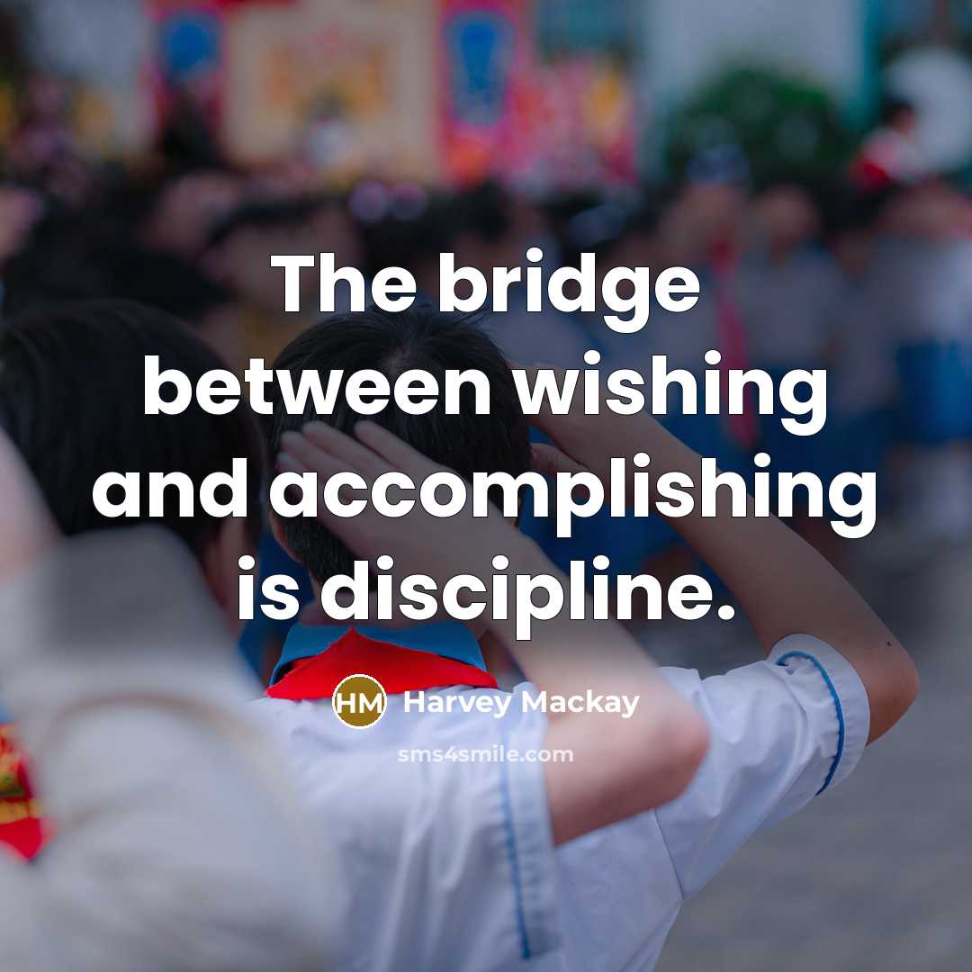 “The bridge between wishing and accomplishing is discipline.” quote by Harvey Mackay