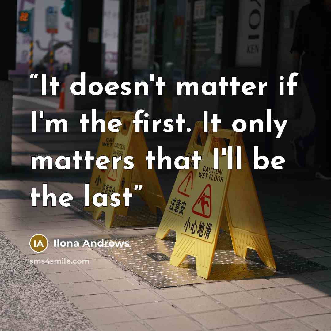 “It doesn't matter if I'm the first. It only matters that I'll be the last” quote by Ilona Andrews
