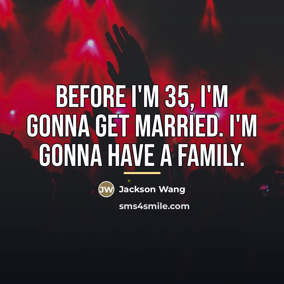 “Before I'm 35, I'm gonna get married. I'm gonna have…” quote by Jackson Wang