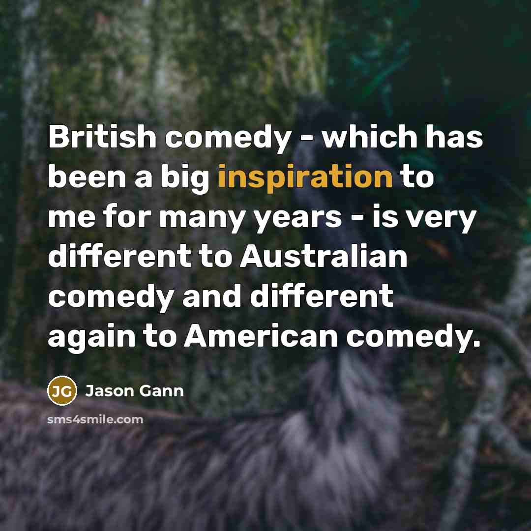“British comedy - which has been a big inspiration to…” quote by Jason Gann
