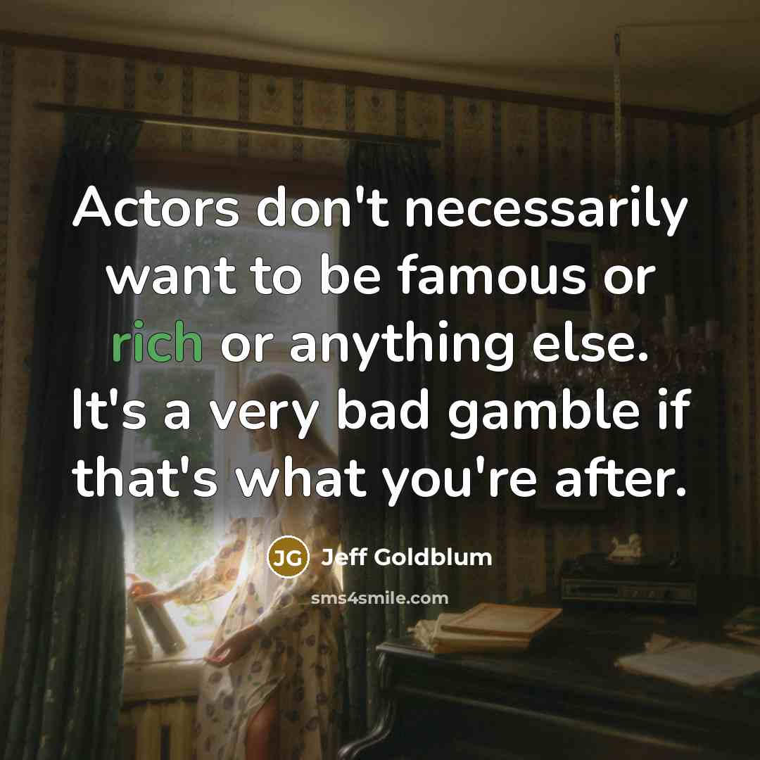 “Actors don't necessarily want to be famous or rich or…” quote by Jeff Goldblum