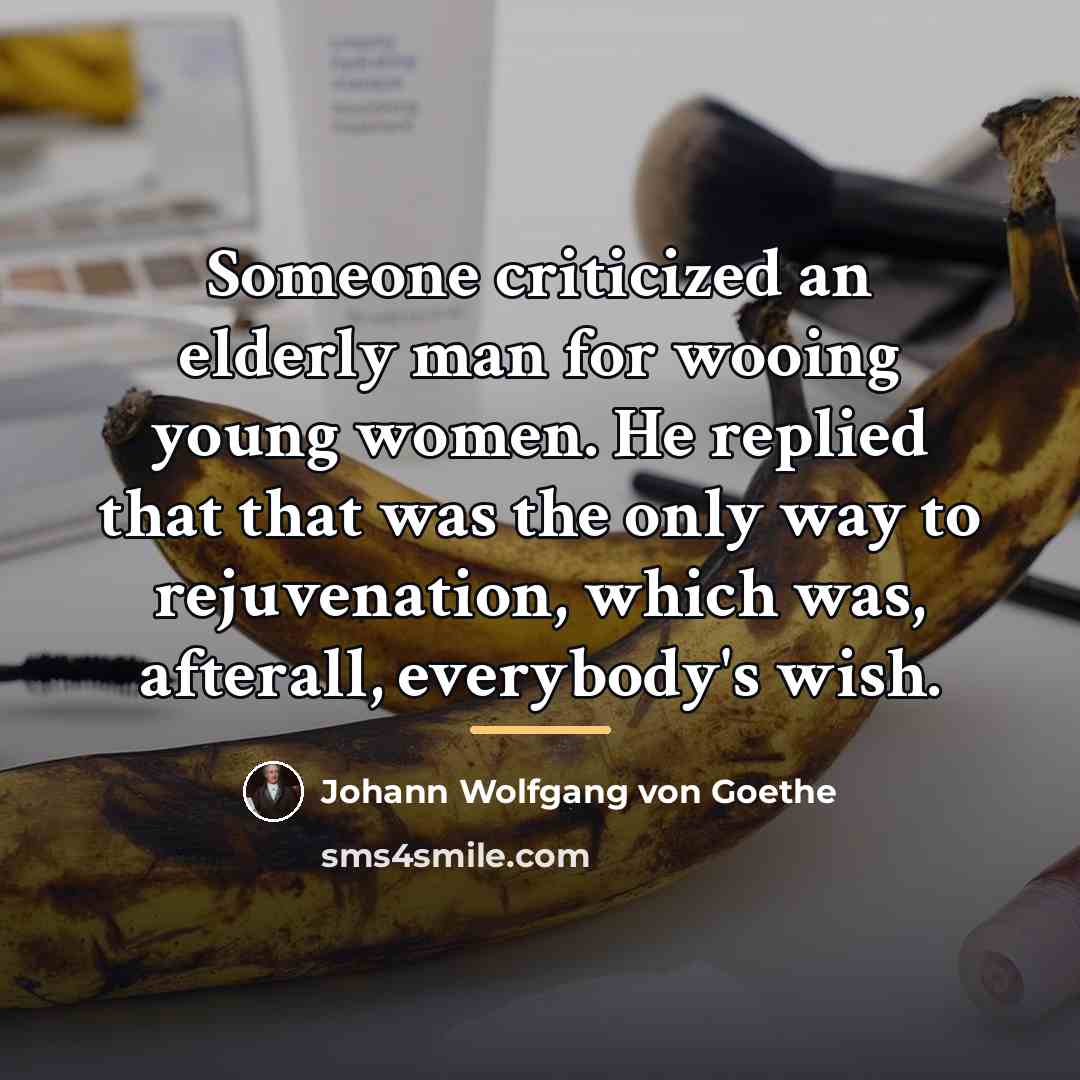 “Someone criticized an elderly man for wooing young women. He…” quote by Johann Wolfgang von Goethe