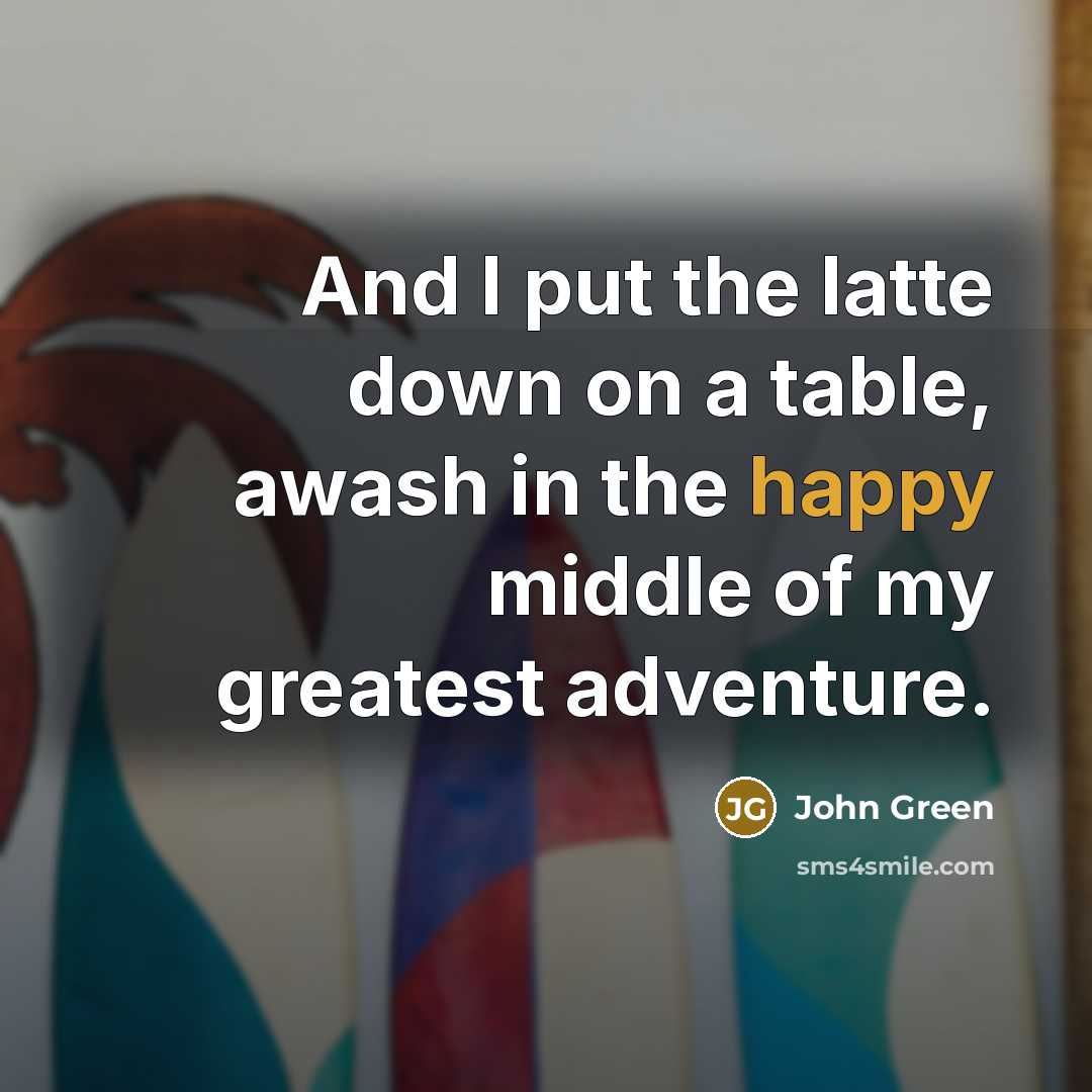 “And I put the latte down on a table, awash…” quote by John Green