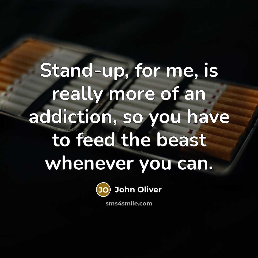 “Stand-up, for me, is really more of an addiction, so…” quote by John Oliver