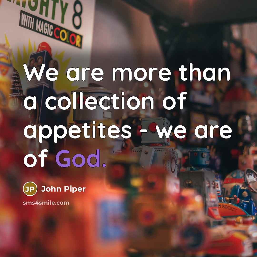 “We are more than a collection of appetites - we…” quote by John Piper