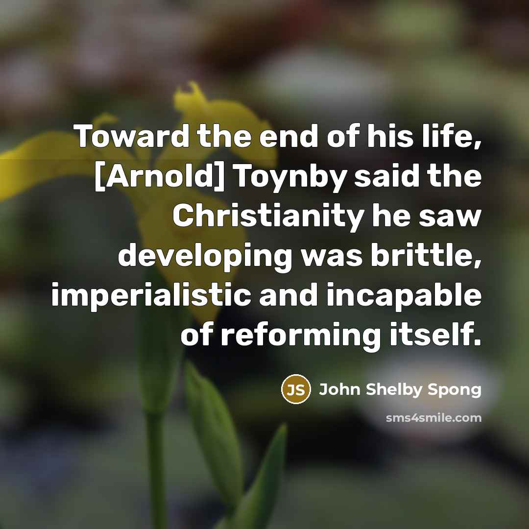“Toward the end of his life, [Arnold] Toynby said the…” quote by John Shelby Spong