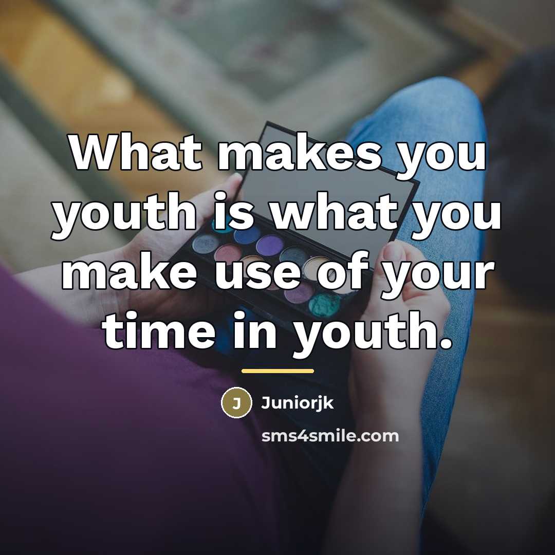 “What makes you youth is what you make use of…” quote by Juniorjk