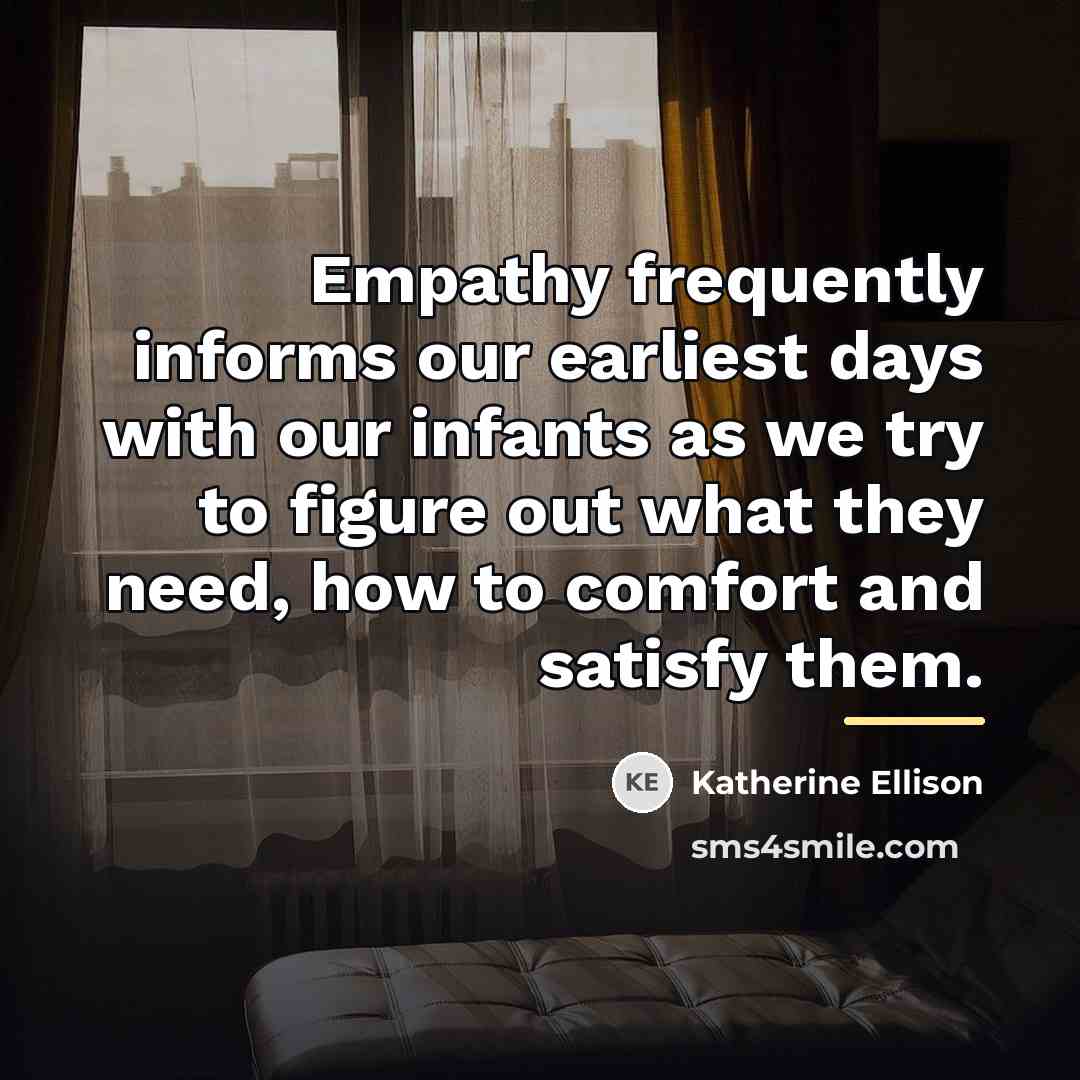 “Empathy frequently informs our earliest days with our infants as…” quote by Katherine Ellison