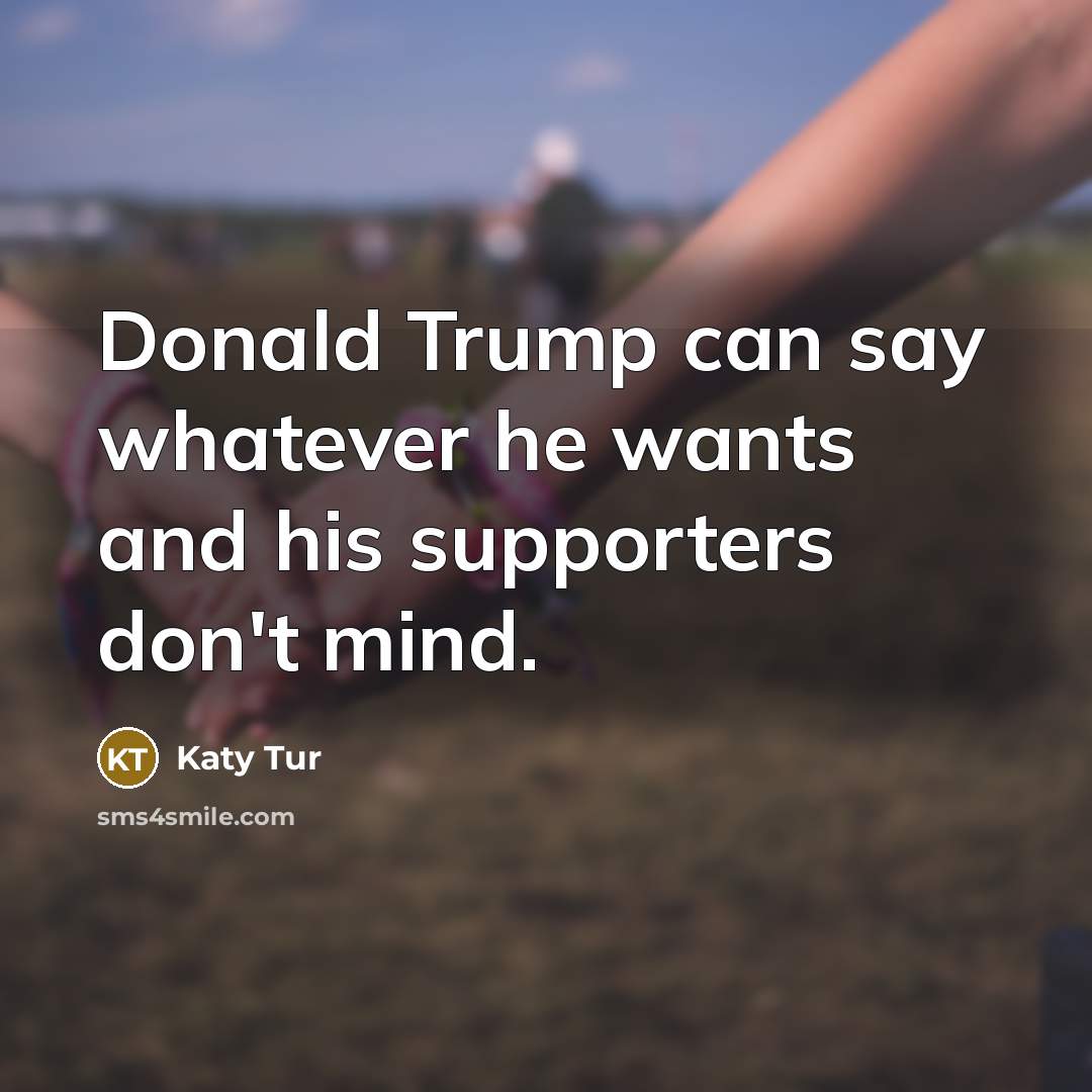 “Donald Trump can say whatever he wants and his supporters…” quote by Katy Tur
