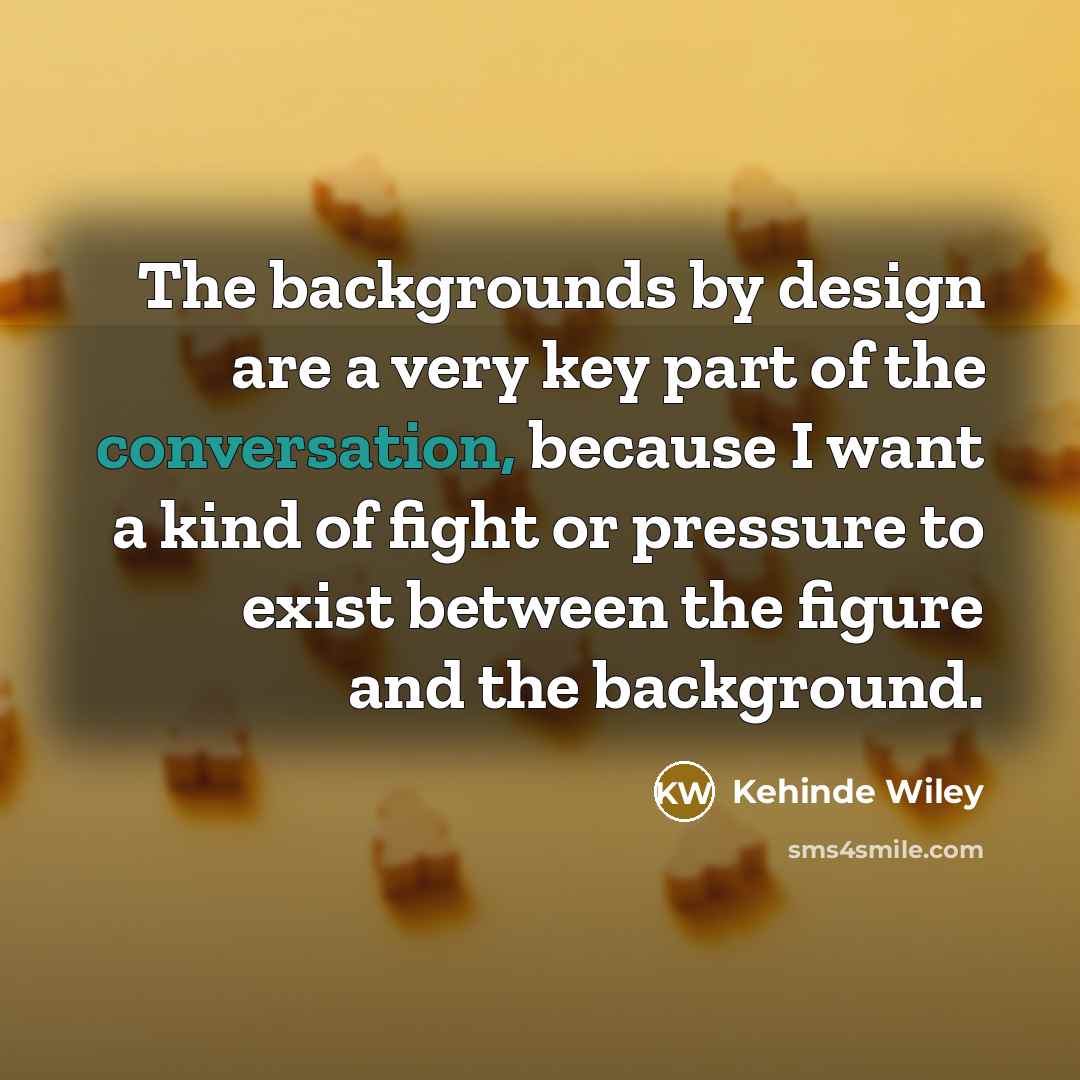 “The backgrounds by design are a very key part of…” quote by Kehinde Wiley