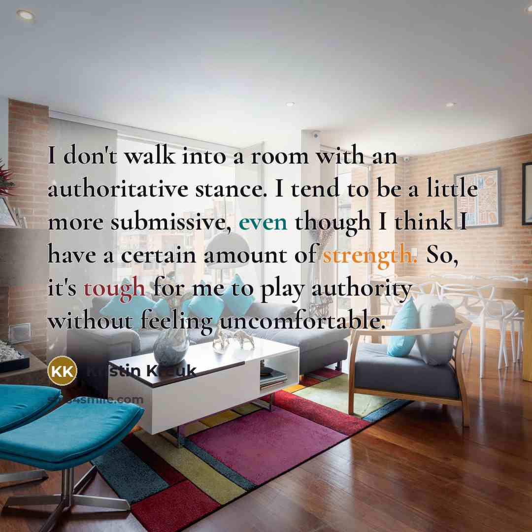 “I don't walk into a room with an authoritative stance.…” quote by Kristin Kreuk