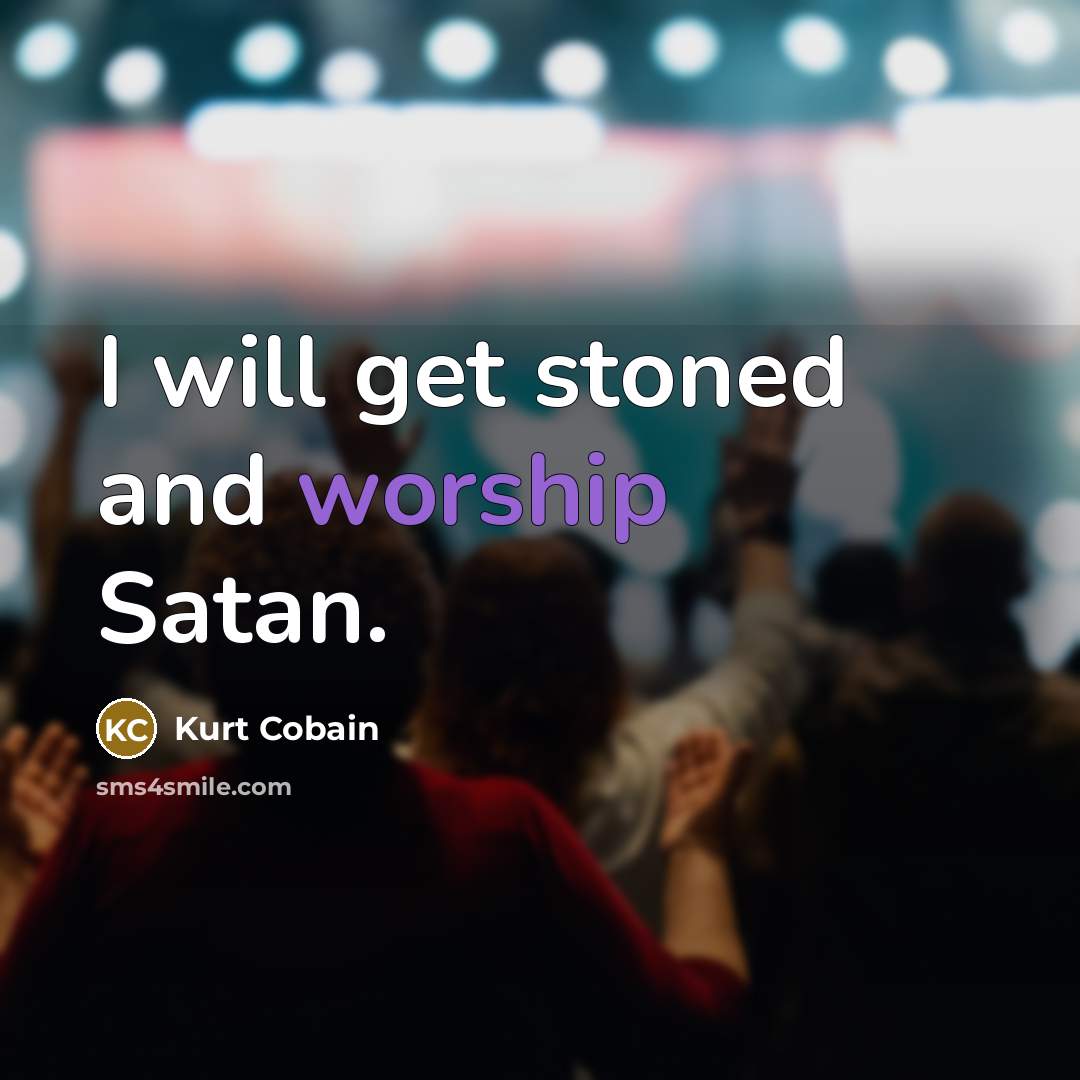 “I will get stoned and worship Satan.…” quote by Kurt Cobain