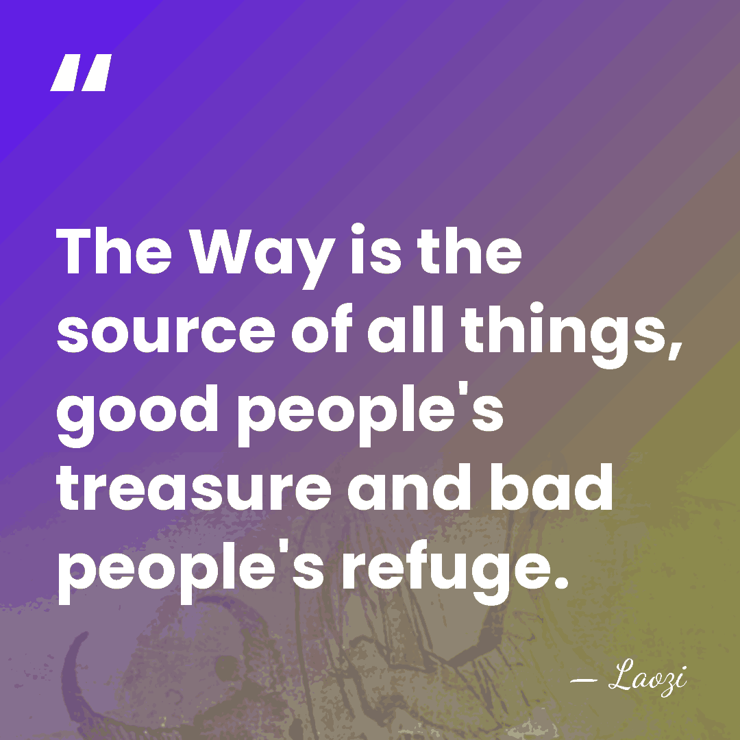 The Way is the source of all things, good people's treasure and&hellip; - Laozi