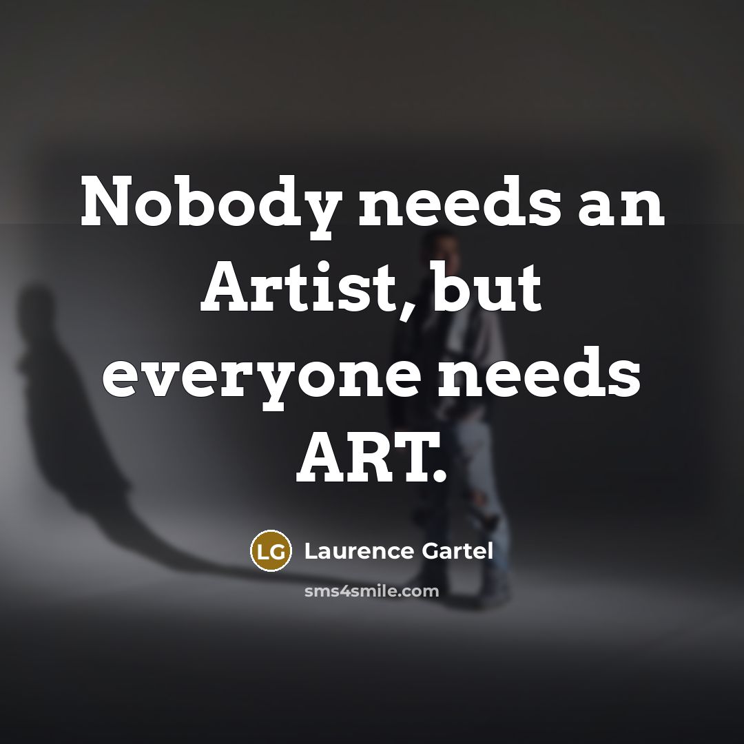 “Nobody needs an Artist, but everyone needs ART.…” quote by Laurence Gartel